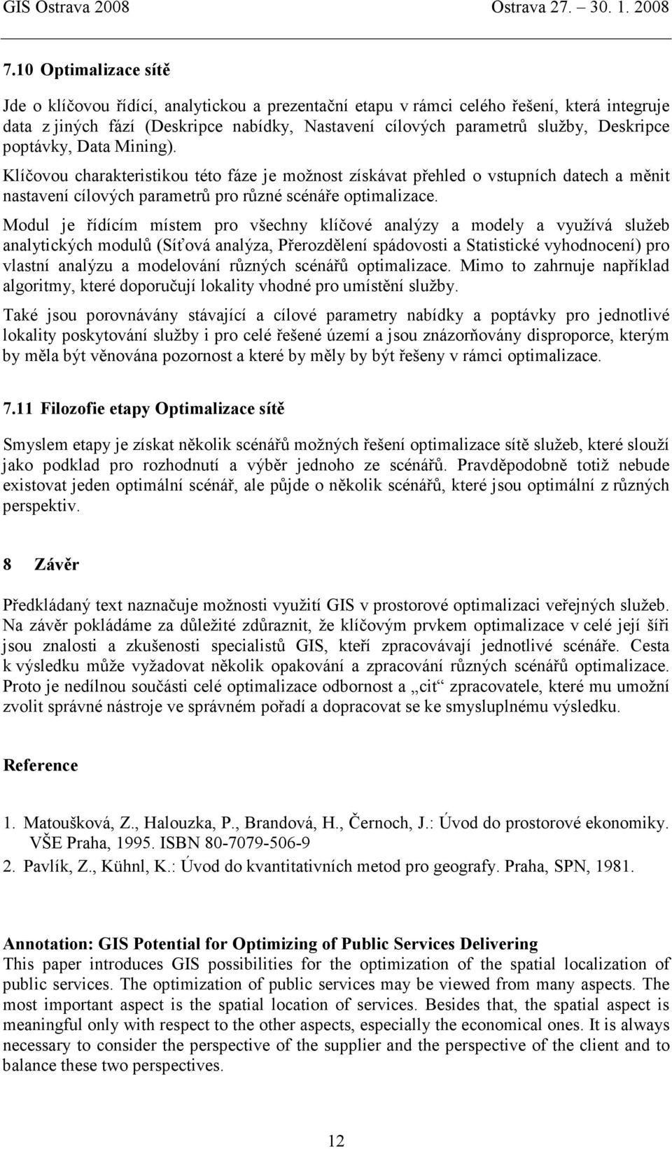 Modul je řídícím místem pro všechny klíčové analýzy a modely a využívá služeb analytických modulů (Síťová analýza, Přerozdělení spádovosti a Statistické vyhodnocení) pro vlastní analýzu a modelování