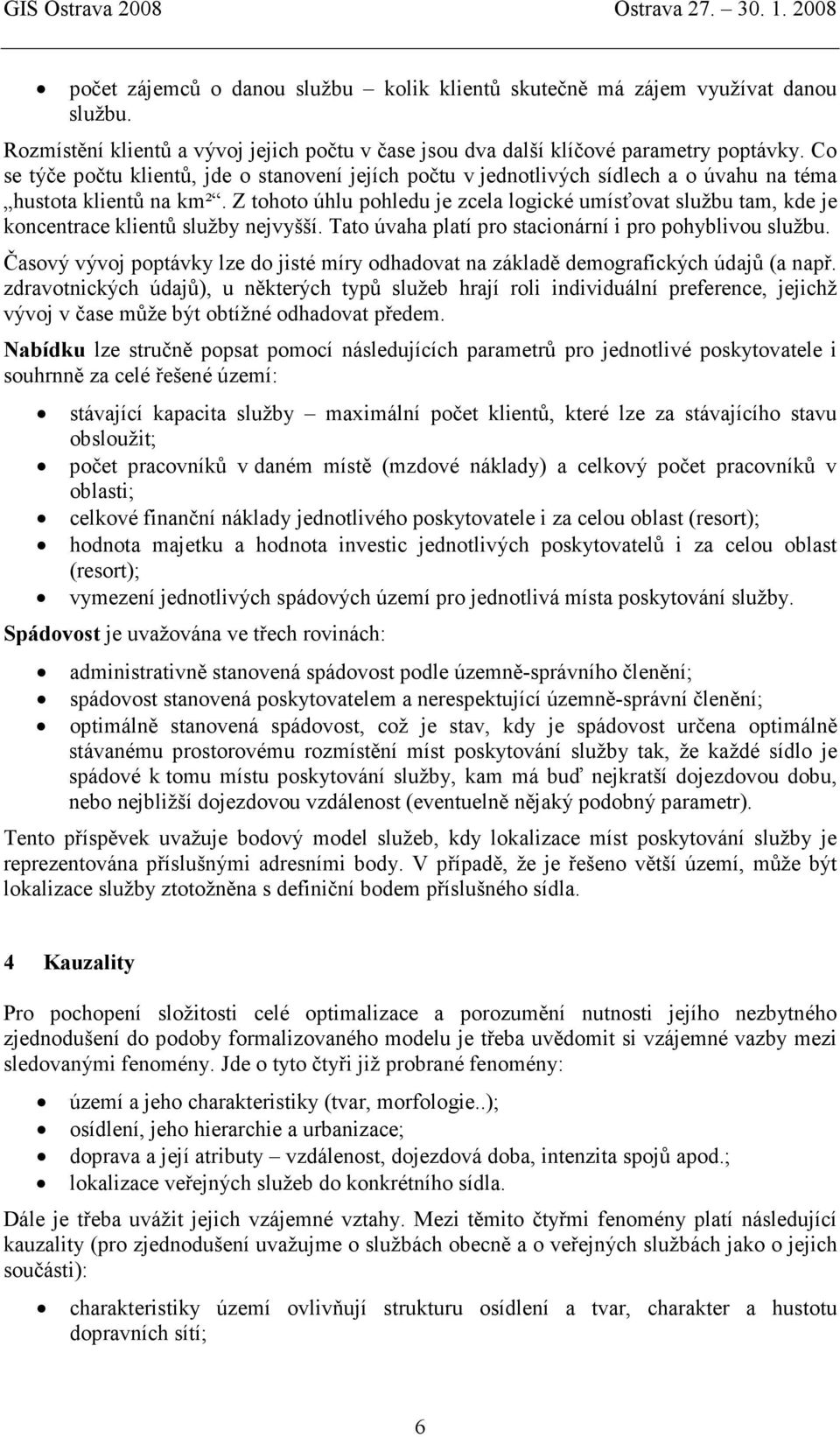 Z tohoto úhlu pohledu je zcela logické umísťovat službu tam, kde je koncentrace klientů služby nejvyšší. Tato úvaha platí pro stacionární i pro pohyblivou službu.