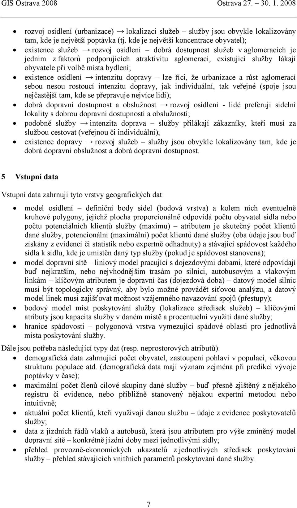 obyvatele při volbě místa bydlení; existence osídlení intenzitu dopravy lze říci, že urbanizace a růst aglomerací sebou nesou rostoucí intenzitu dopravy, jak individuální, tak veřejné (spoje jsou