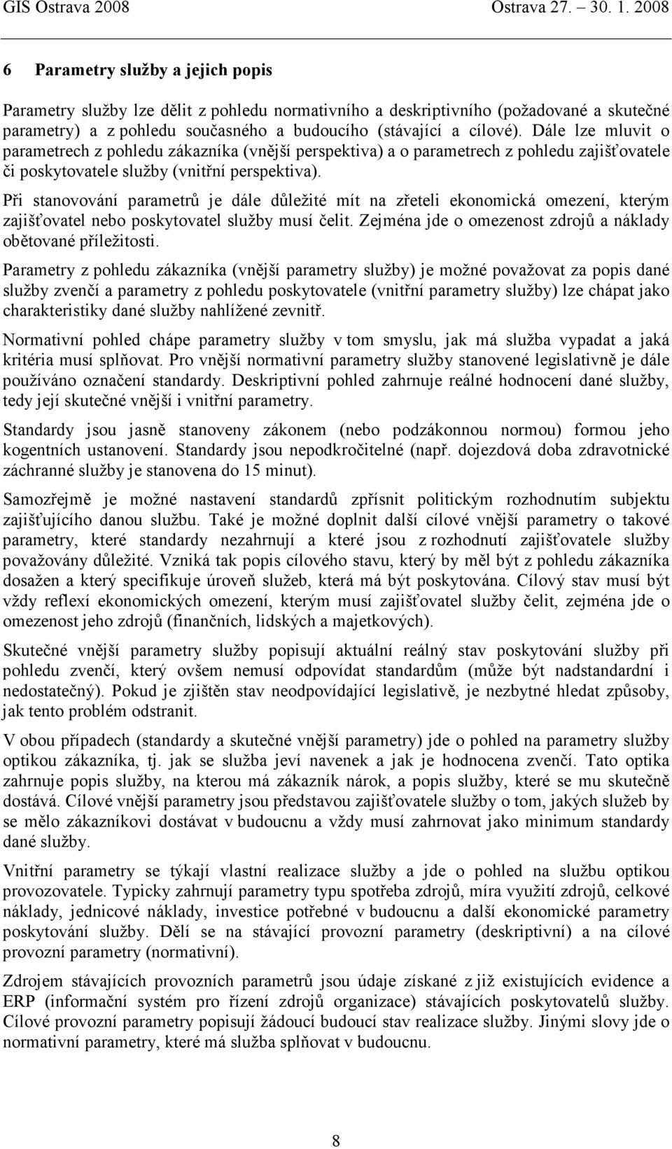 Při stanovování parametrů je dále důležité mít na zřeteli ekonomická omezení, kterým zajišťovatel nebo poskytovatel služby musí čelit. Zejména jde o omezenost zdrojů a náklady obětované příležitosti.