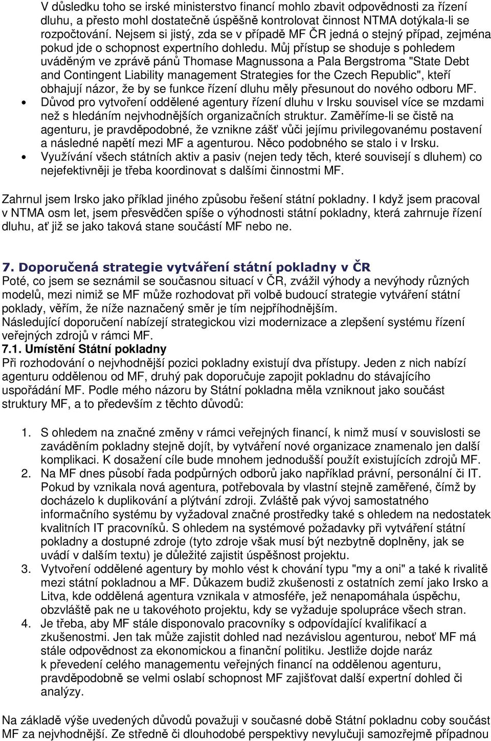 Můj přístup se shoduje s pohledem uváděným ve zprávě pánů Thomase Magnussona a Pala Bergstroma "State Debt and Contingent Liability management Strategies for the Czech Republic", kteří obhajují