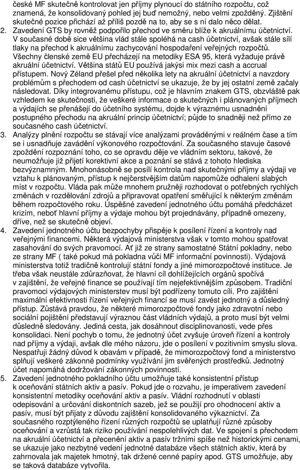 V současné době sice většina vlád stále spoléhá na cash účetnictví, avšak stále sílí tlaky na přechod k akruálnímu zachycování hospodaření veřejných rozpočtů.