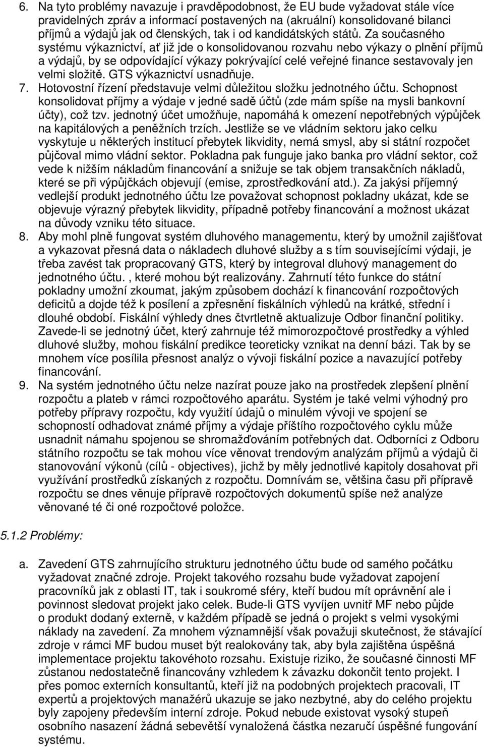 Za současného systému výkaznictví, ať již jde o konsolidovanou rozvahu nebo výkazy o plnění příjmů a výdajů, by se odpovídající výkazy pokrývající celé veřejné finance sestavovaly jen velmi složitě.