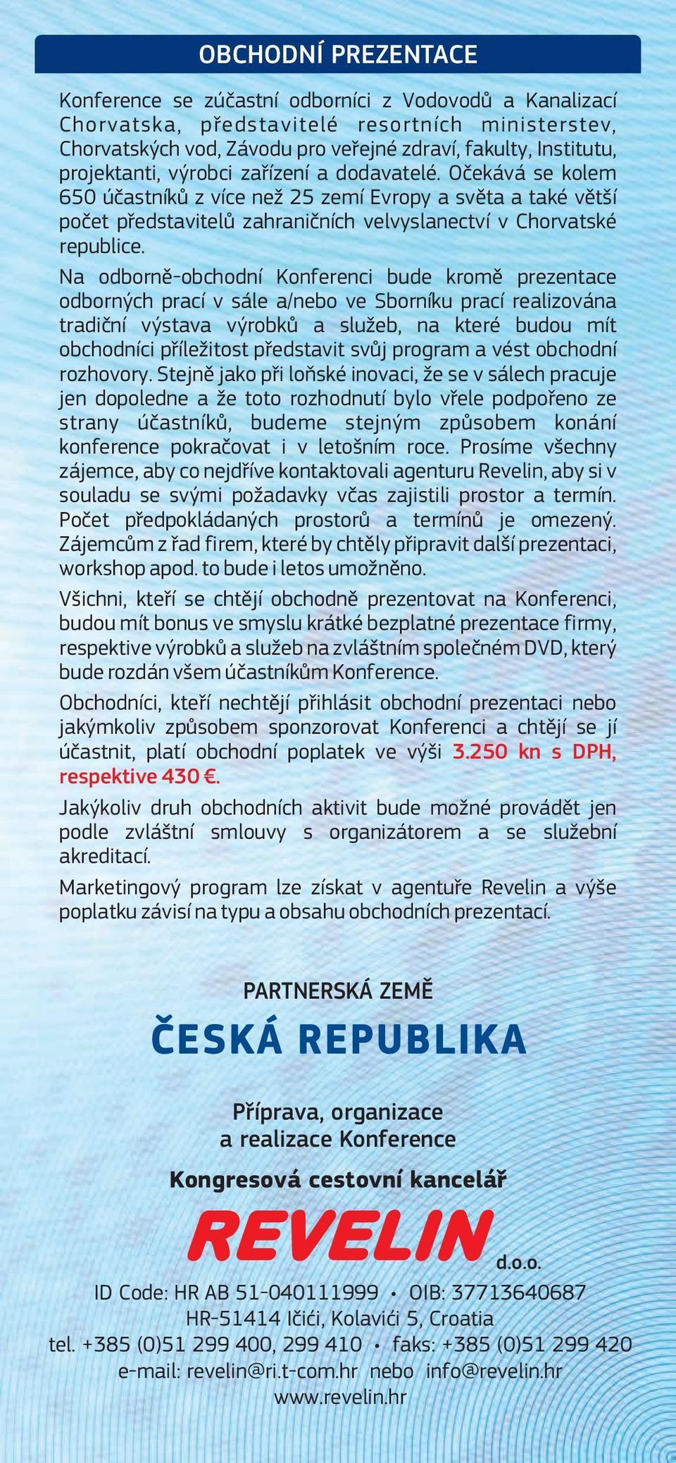 Na odborně-obchodní Konferenci bude kromě prezentace odborných prací v sále a/nebo ve Sborníku prací realizována tradiční výstava výrobků a služeb, na které budou mít obchodníci příležitost