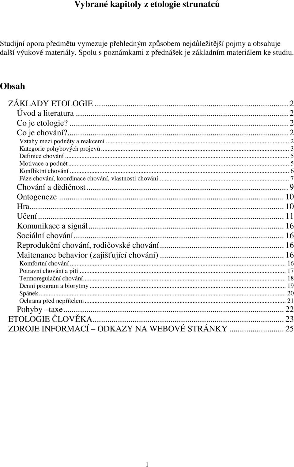 .. 2 Kategorie pohybových projevů... 3 Definice chování... 5 Motivace a podnět... 5 Konfliktní chování... 6 Fáze chování, koordinace chování, vlastnosti chování... 7 Chování a dědičnost... 9 Ontogeneze.