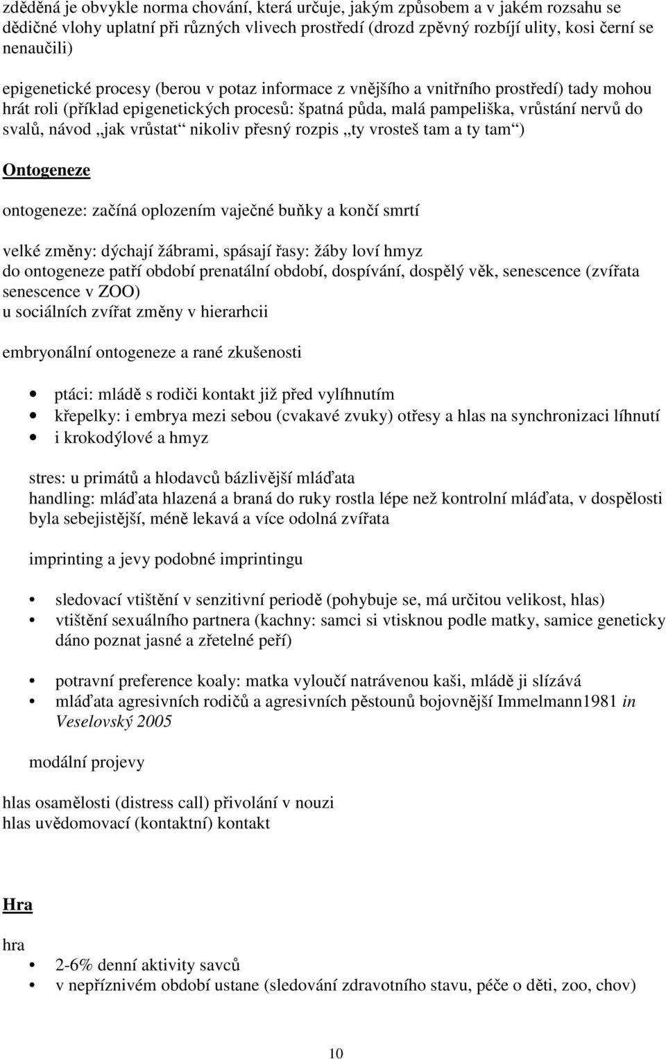 vrůstat nikoliv přesný rozpis ty vrosteš tam a ty tam ) Ontogeneze ontogeneze: začíná oplozením vaječné buňky a končí smrtí velké změny: dýchají žábrami, spásají řasy: žáby loví hmyz do ontogeneze