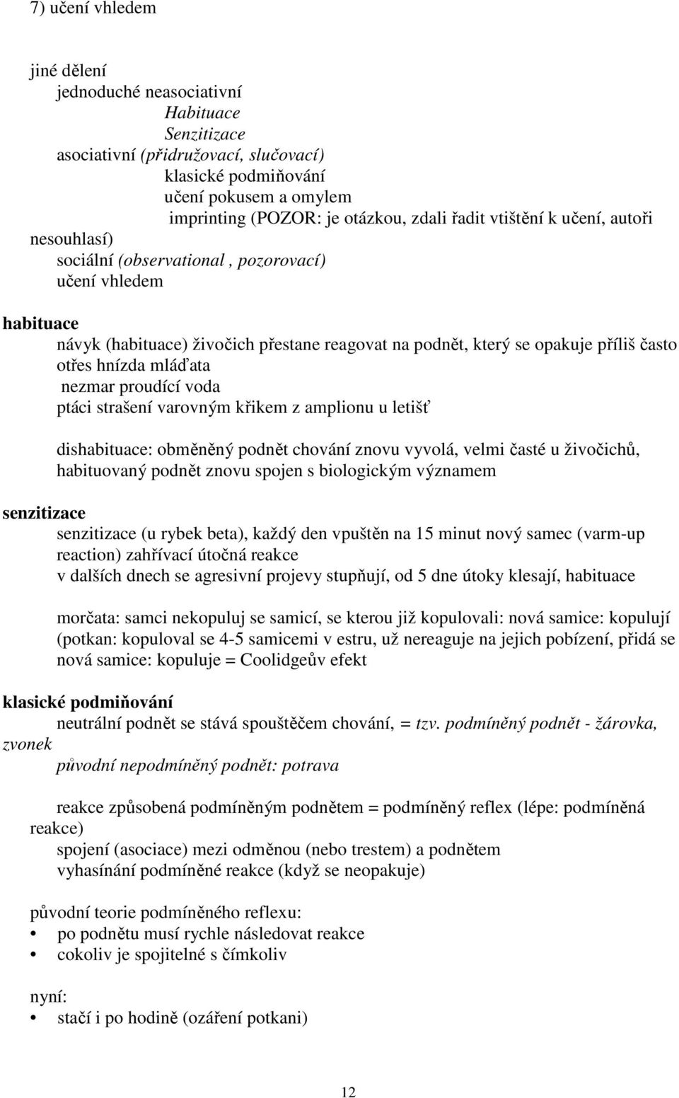 hnízda mláďata nezmar proudící voda ptáci strašení varovným křikem z amplionu u letišť dishabituace: obměněný podnět chování znovu vyvolá, velmi časté u živočichů, habituovaný podnět znovu spojen s