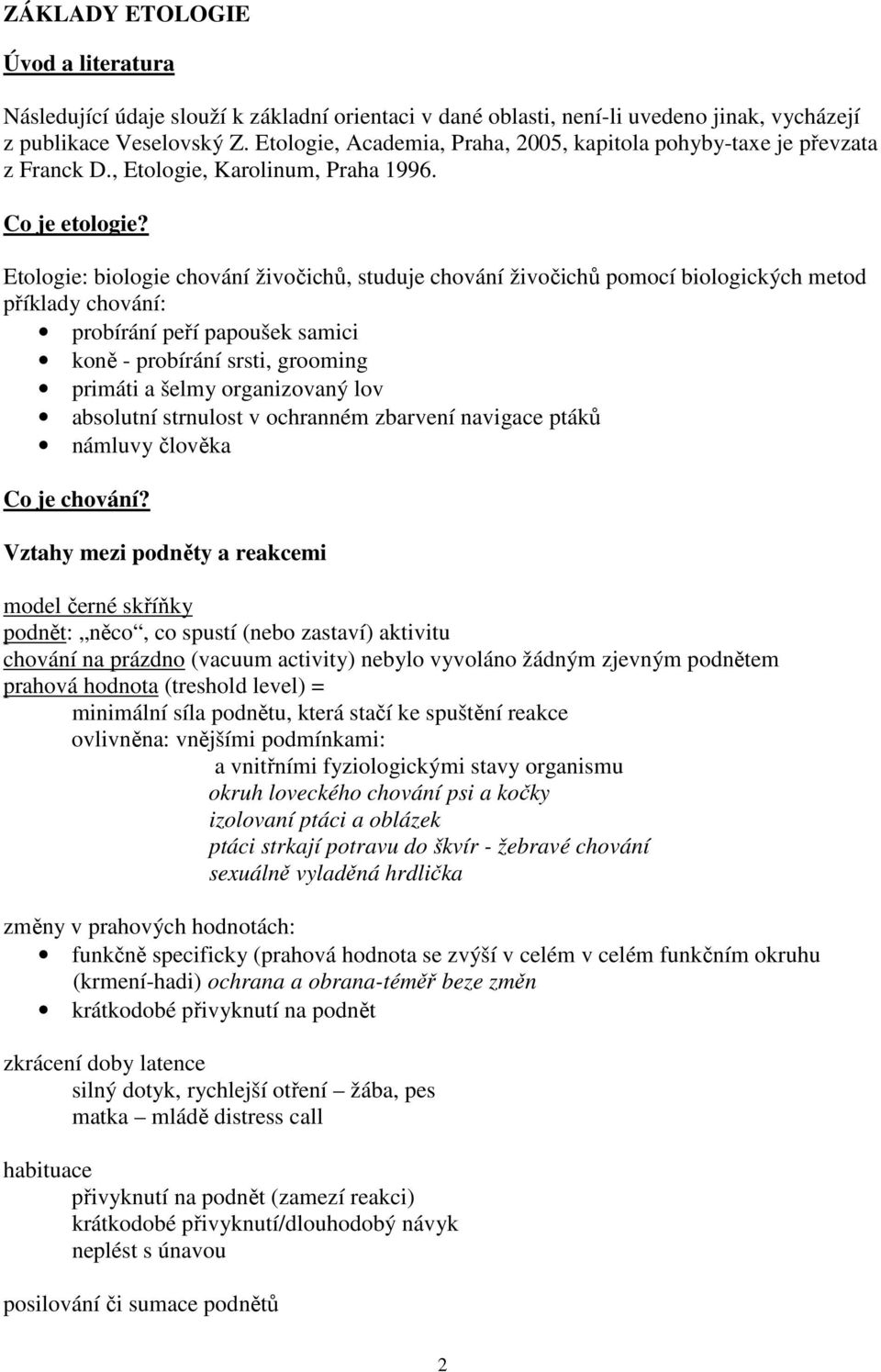 Etologie: biologie chování živočichů, studuje chování živočichů pomocí biologických metod příklady chování: probírání peří papoušek samici koně - probírání srsti, grooming primáti a šelmy