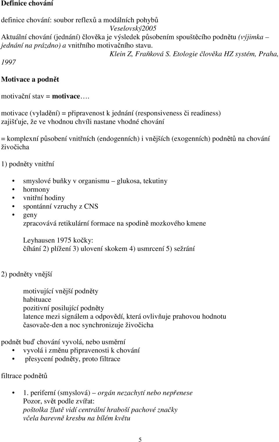 motivace (vyladění) = připravenost k jednání (responsiveness či readiness) zajišťuje, že ve vhodnou chvíli nastane vhodné chování = komplexní působení vnitřních (endogenních) i vnějších (exogenních)