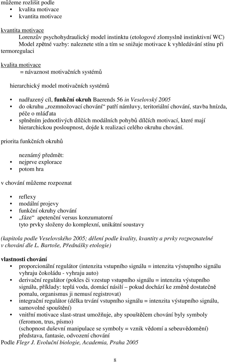 2005 do okruhu rozmnožovací chování patří námluvy, teritoriální chování, stavba hnízda, péče o mláďata splněním jednotlivých dílčích modálních pohybů dílčích motivací, které mají hierarchickou