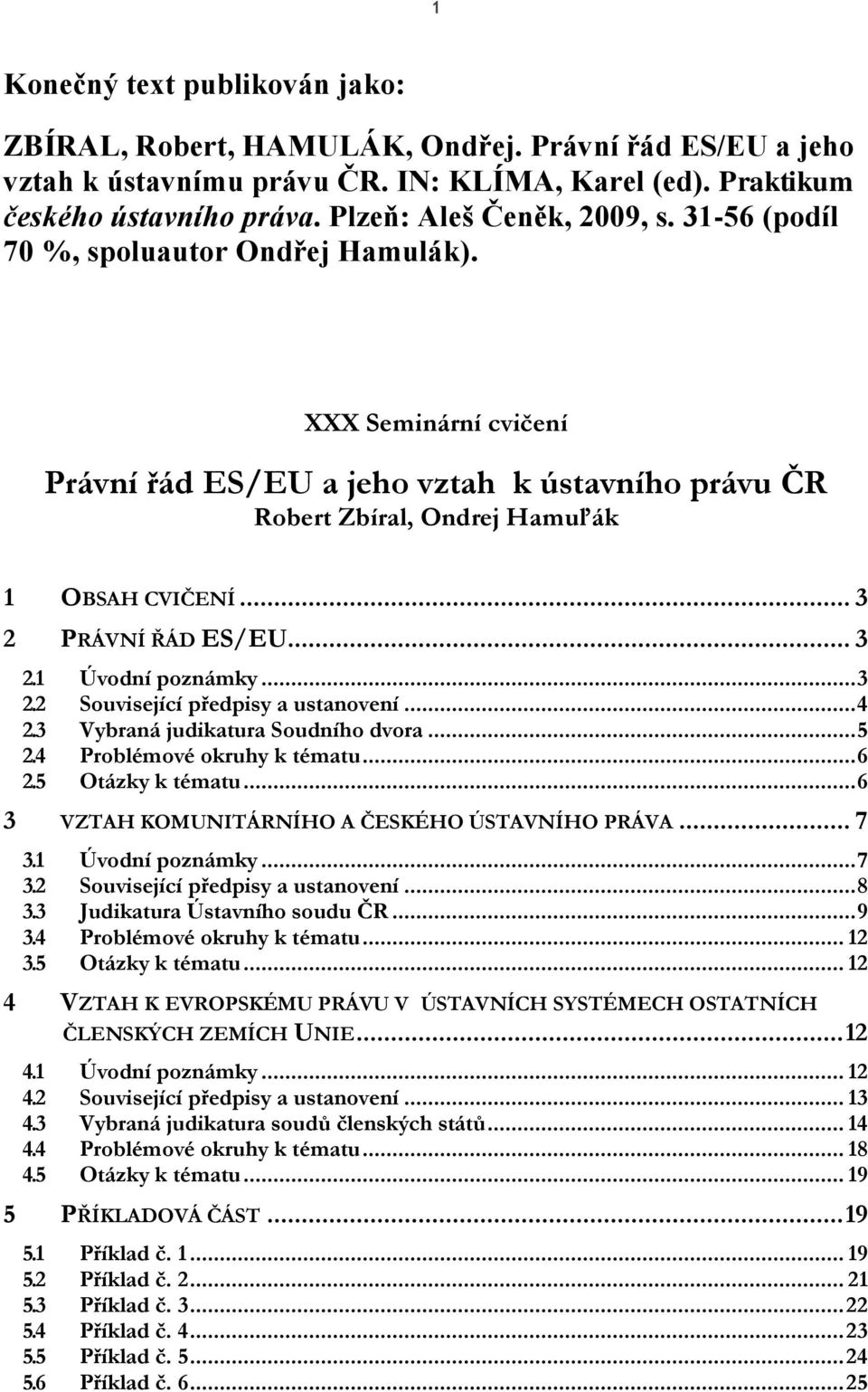 .. 3 2 PRÁVNÍ ŘÁD ES/EU... 3 2.1 Úvodní poznámky... 3 2.2 Související předpisy a ustanovení... 4 2.3 Vybraná judikatura Soudního dvora... 5 2.4 Problémové okruhy k tématu... 6 2.5 Otázky k tématu.