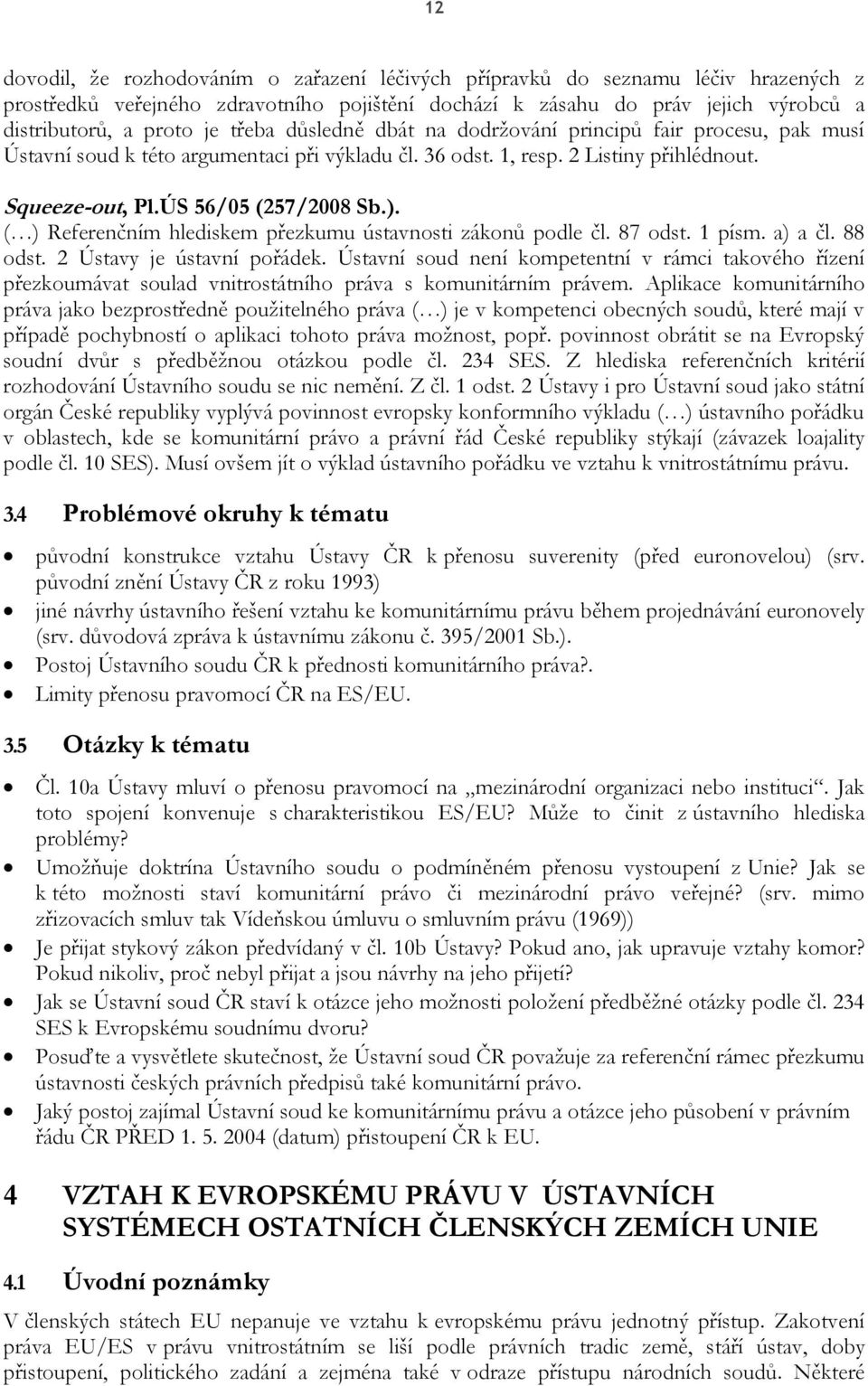 ( ) Referenčním hlediskem přezkumu ústavnosti zákonů podle čl. 87 odst. 1 písm. a) a čl. 88 odst. 2 Ústavy je ústavní pořádek.