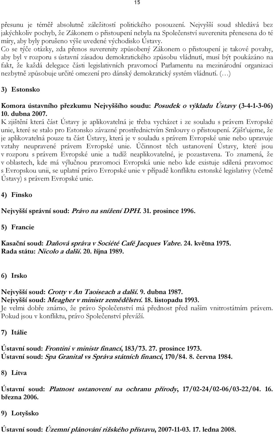 Co se týče otázky, zda přenos suverenity způsobený Zákonem o přistoupení je takové povahy, aby byl v rozporu s ústavní zásadou demokratického způsobu vládnutí, musí být poukázáno na fakt, že každá