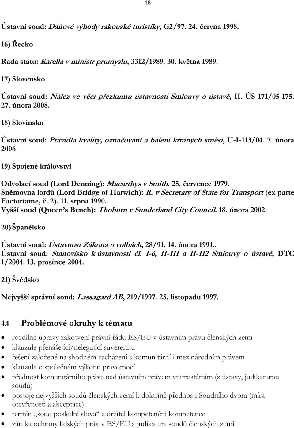 18) Slovinsko Ústavní soud: Pravidla kvality, označování a balení krmných směsí, U-I-113/04. 7. února 2006 19) Spojené království Odvolací soud (Lord Denning): Macarthys v Smith. 25. července 1979.