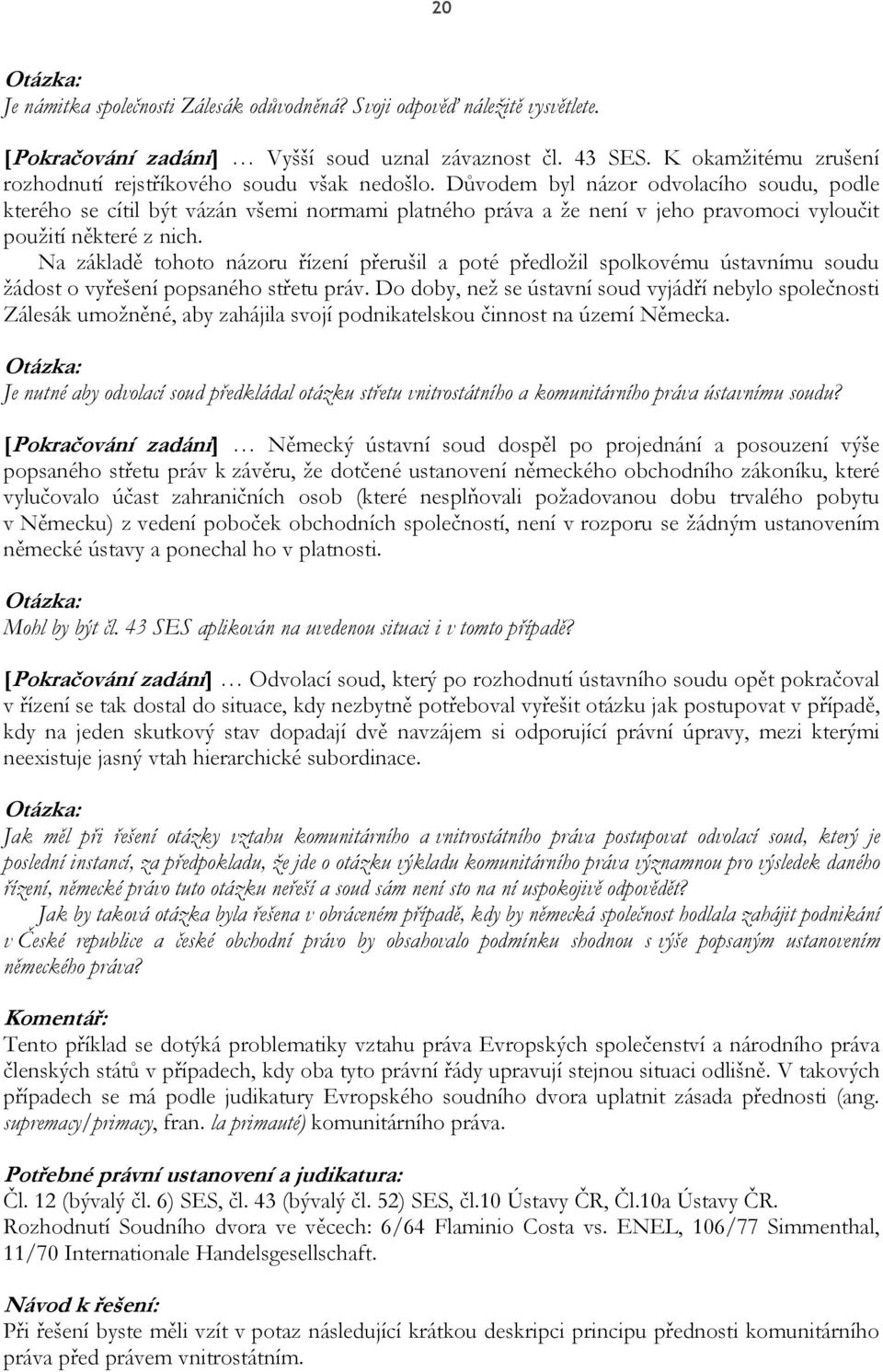 Důvodem byl názor odvolacího soudu, podle kterého se cítil být vázán všemi normami platného práva a že není v jeho pravomoci vyloučit použití některé z nich.