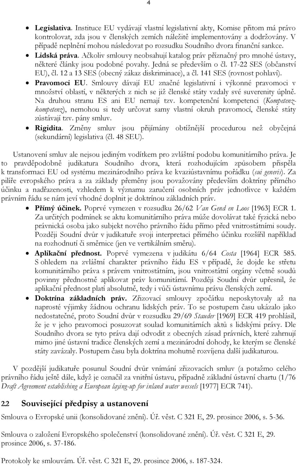 Jedná se především o čl. 17-22 SES (občanství EU), čl. 12 a 13 SES (obecný zákaz diskriminace), a čl. 141 SES (rovnost pohlaví). Pravomoci EU.