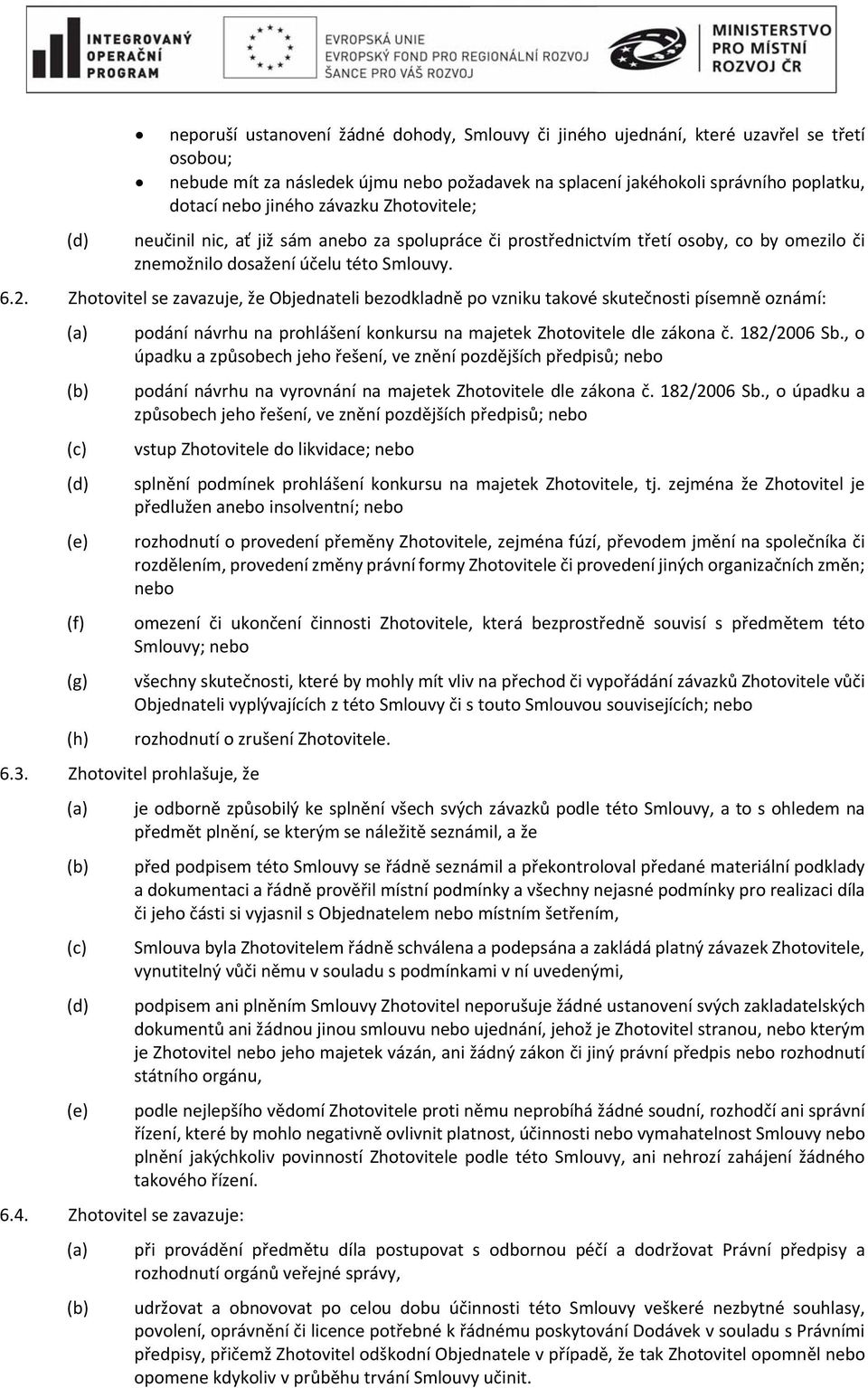 Zhotovitel se zavazuje, že Objednateli bezodkladně po vzniku takové skutečnosti písemně oznámí: (a) (b) (c) (d) (e) (f) (g) (h) 6.3. Zhotovitel prohlašuje, že (a) (b) (c) (d) (e) 6.4.