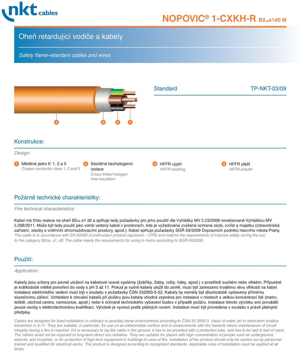 Fire technical characteristics: Kabel má třídu reakce na oheň B2ca s1 d0 a splňuje tedy požadavky pro jeho použití dle Vyhlášky MV č.23/2008 novelizované Vyhláškou MV č.268/2011.