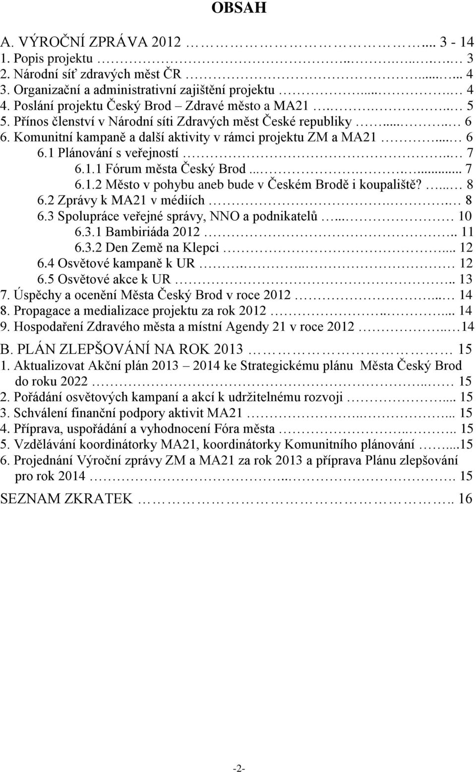 . 7 6.1.1 Fórum města Český Brod........ 7 6.1.2 Město v pohybu aneb bude v Českém Brodě i koupaliště?... 8 6.2 Zprávy k MA21 v médiích.. 8 6.3 Spolupráce veřejné správy, NNO a podnikatelů... 10 6.3.1 Bambiriáda 2012.