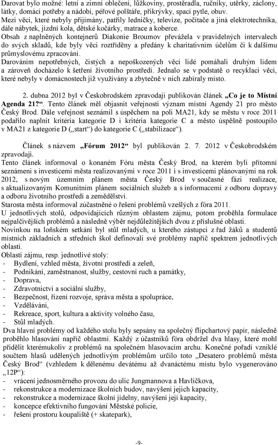 Obsah z naplněných kontejnerů Diakonie Broumov převážela v pravidelných intervalech do svých skladů, kde byly věci roztříděny a předány k charitativním účelům či k dalšímu průmyslovému zpracování.