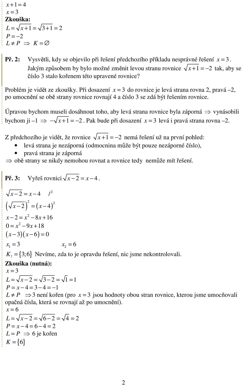 Při dosazení = 3 do rovnice je levá strana rovna, pravá, po umocnění se obě strany rovnice rovnají 4 a číslo 3 se zdá být řešením rovnice.