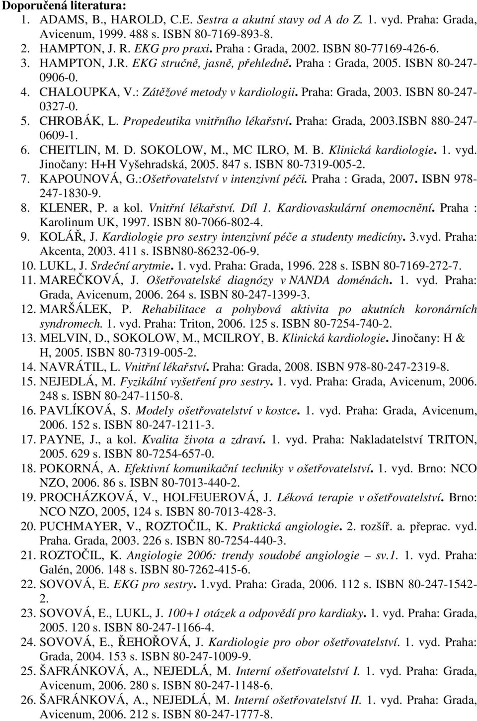 ISBN 80-247- 0327-0. 5. CHROBÁK, L. Propedeutika vnitřního lékařství. Praha: Grada, 2003.ISBN 880-247- 0609-1. 6. CHEITLIN, M. D. SOKOLOW, M., MC ILRO, M. B. Klinická kardiologie. 1. vyd.
