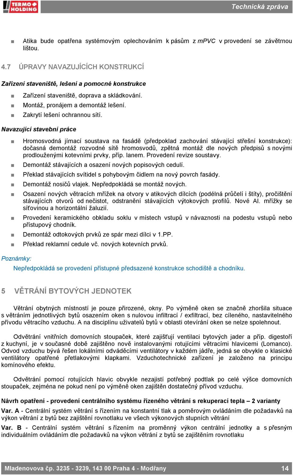 Navazující stavební práce Hromosvodná jímací soustava na fasádě (předpoklad zachování stávající střešní konstrukce): dočasná demontáž rozvodné sítě hromosvodů, zpětná montáž dle nových předpisů s