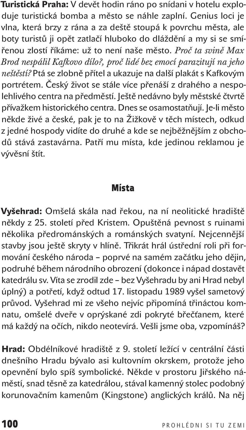 Proč ta svině Max Brod nespálil Kafkovo dílo?, proč lidé bez emocí parazitují na jeho neštěstí? Ptá se zlobně přítel a ukazuje na další plakát s Kafkovým portrétem.