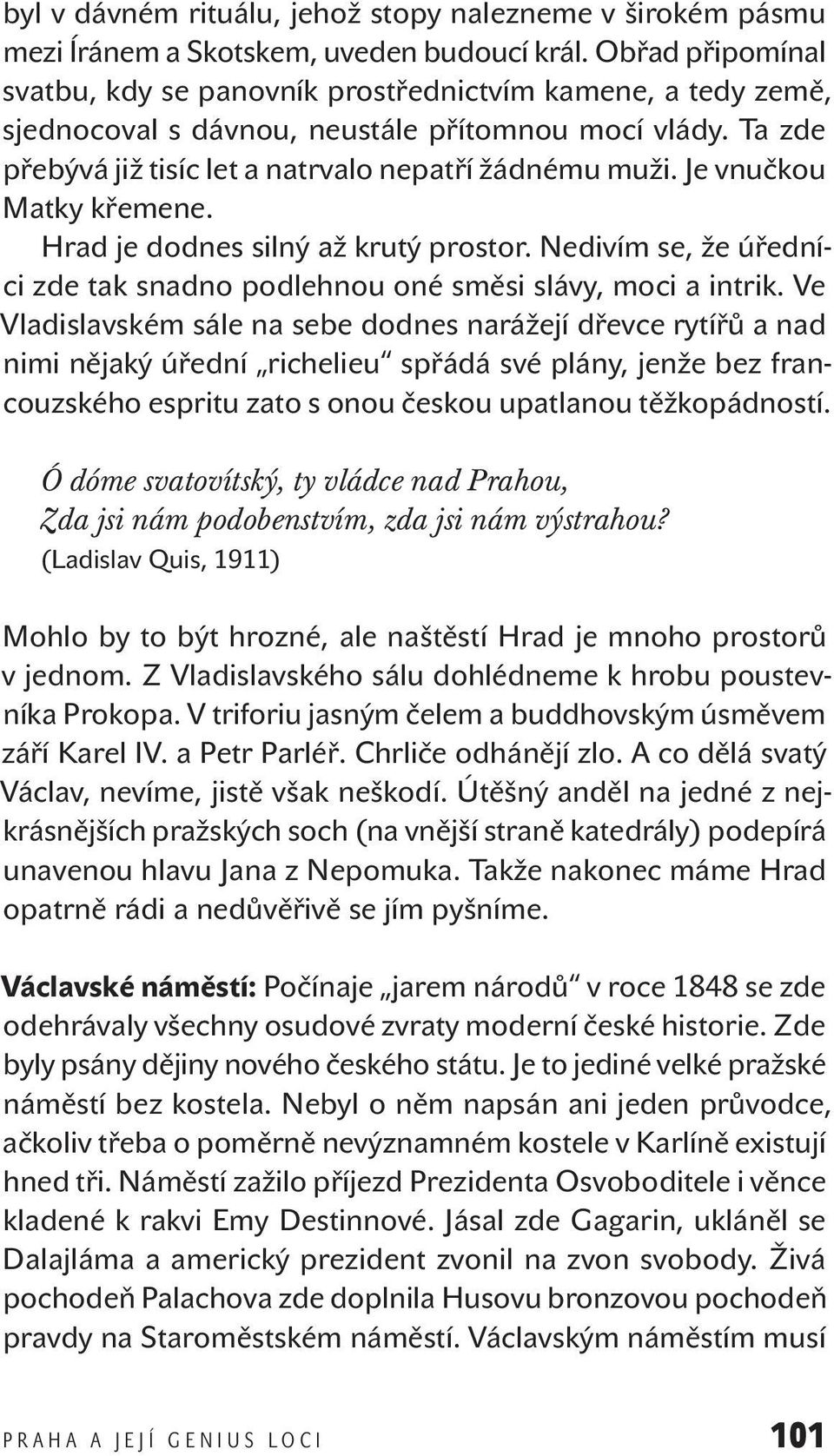 Je vnučkou Matky křemene. Hrad je dodnes silný až krutý prostor. Nedivím se, že úředníci zde tak snadno podlehnou oné směsi slávy, moci a intrik.