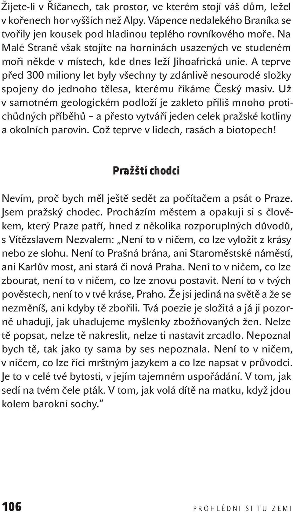 A teprve před 300 miliony let byly všechny ty zdánlivě nesourodé složky spojeny do jednoho tělesa, kterému říkáme Český masiv.