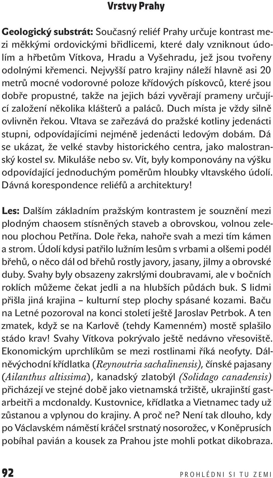 Nejvyšší patro krajiny náleží hlavně asi 20 metrů mocné vodorovné poloze křídových pískovců, které jsou dobře propustné, takže na jejich bázi vyvěrají prameny určující založení několika klášterů a