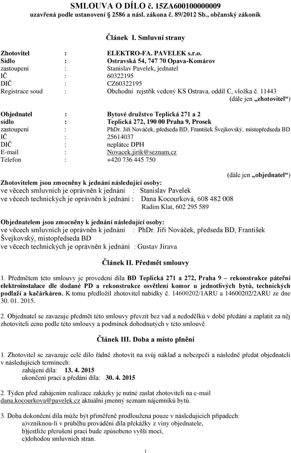 11443 (dále jen zhotovitel ) Objednatel : Bytové družstvo Teplická 271 a 2 sídlo : Teplická 272, 190 00 Praha 9, Prosek zastoupení : PhDr.