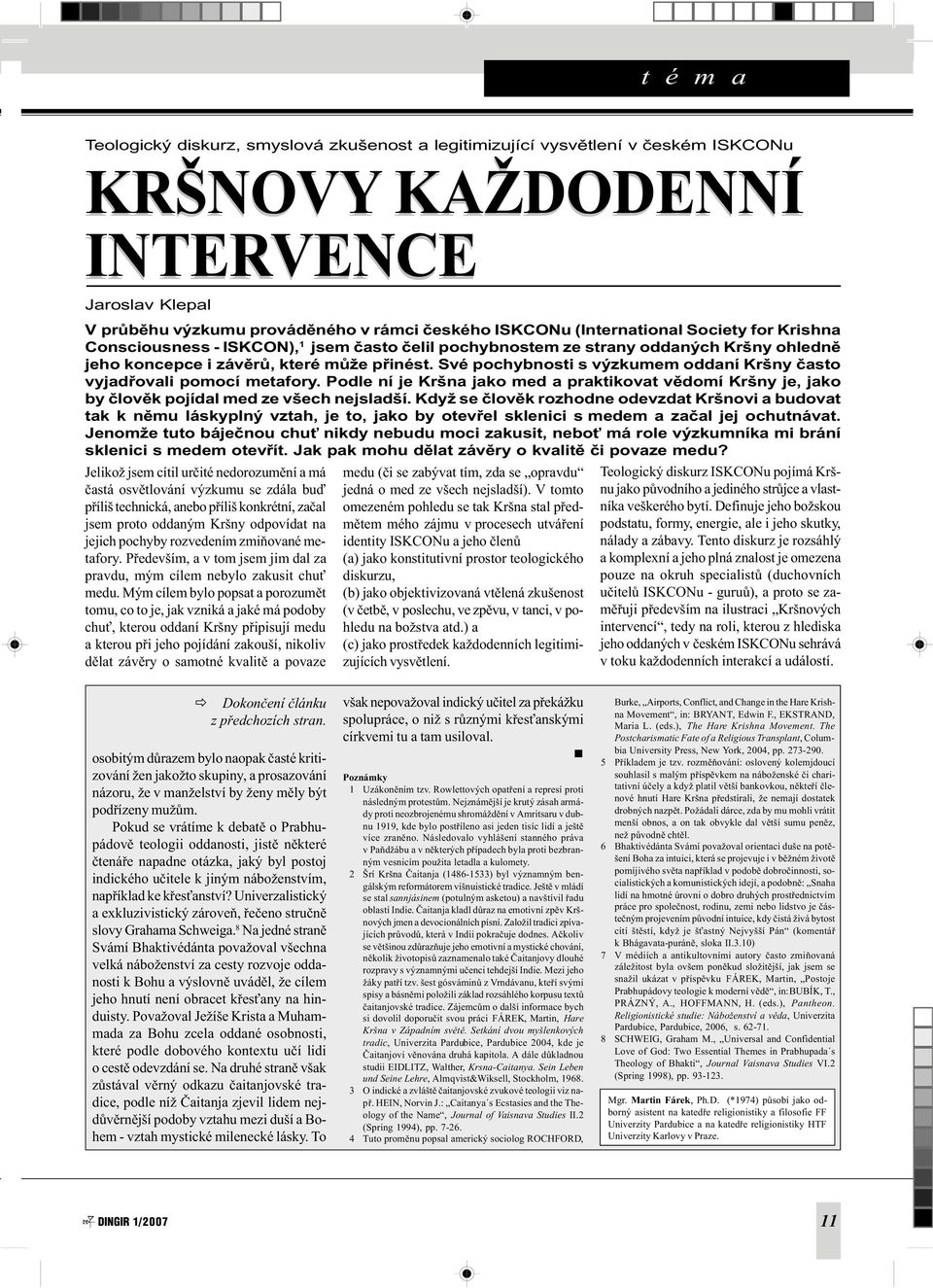 Své pochybnosti s výzkumem oddaní Kršny èasto vyjadøovali pomocí metafory. Podle ní je Kršna jako med a praktikovat vìdomí Kršny je, jako by èlovìk pojídal med ze všech nejsladší.