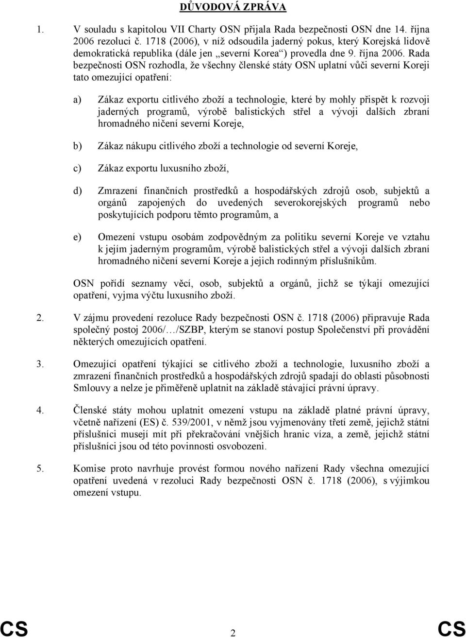 Rada bezpečnosti OSN rozhodla, že všechny členské státy OSN uplatní vůči severní Koreji tato omezující opatření: a) Zákaz exportu citlivého zboží a technologie, které by mohly přispět k rozvoji