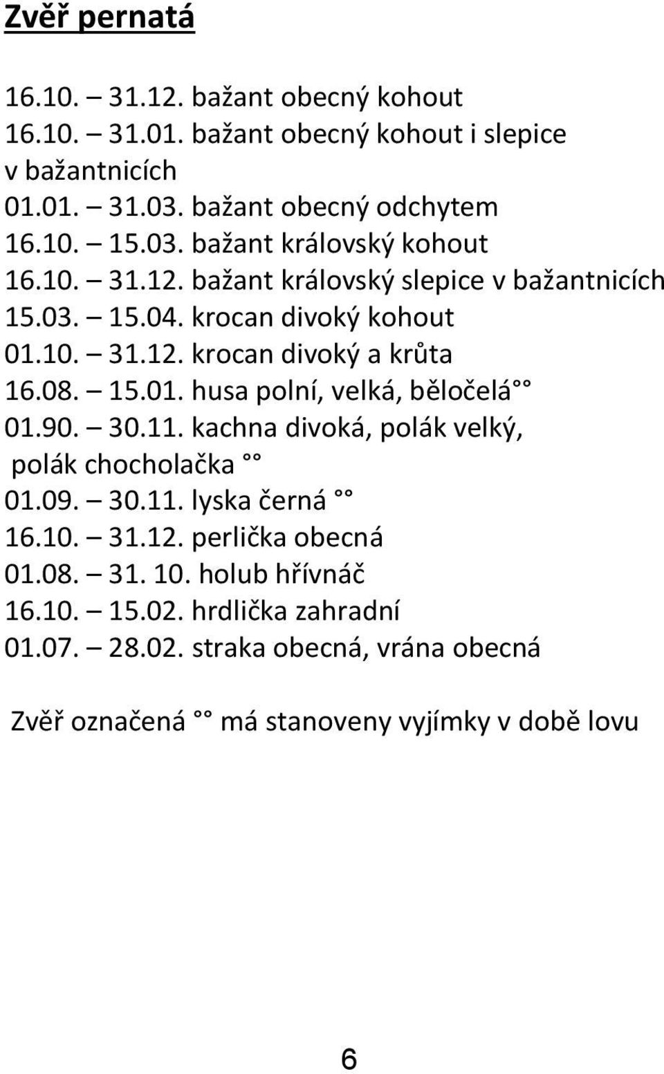 08. 15.01. husa polní, velká, běločelá 01.90. 30.11. kachna divoká, polák velký, polák chocholačka 01.09. 30.11. lyska černá 16.10. 31.12.