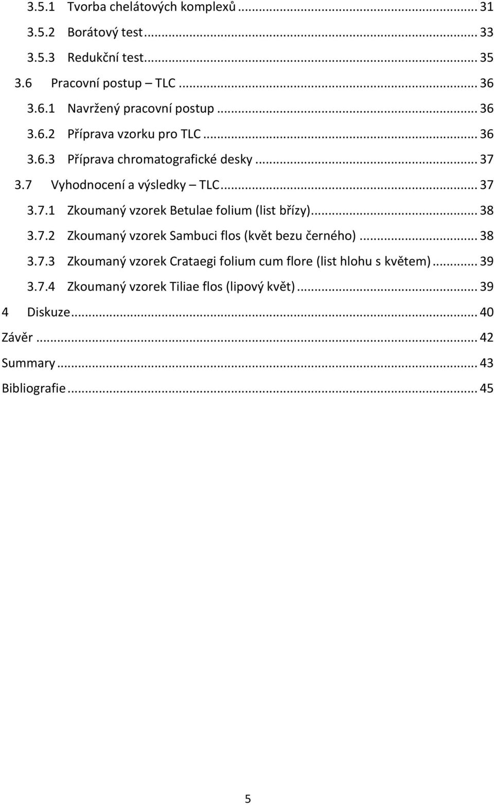 .. 38 3.7.2 Zkoumaný vzorek Sambuci flos (květ bezu černého)... 38 3.7.3 Zkoumaný vzorek Crataegi folium cum flore (list hlohu s květem)... 39 3.7.4 Zkoumaný vzorek Tiliae flos (lipový květ).