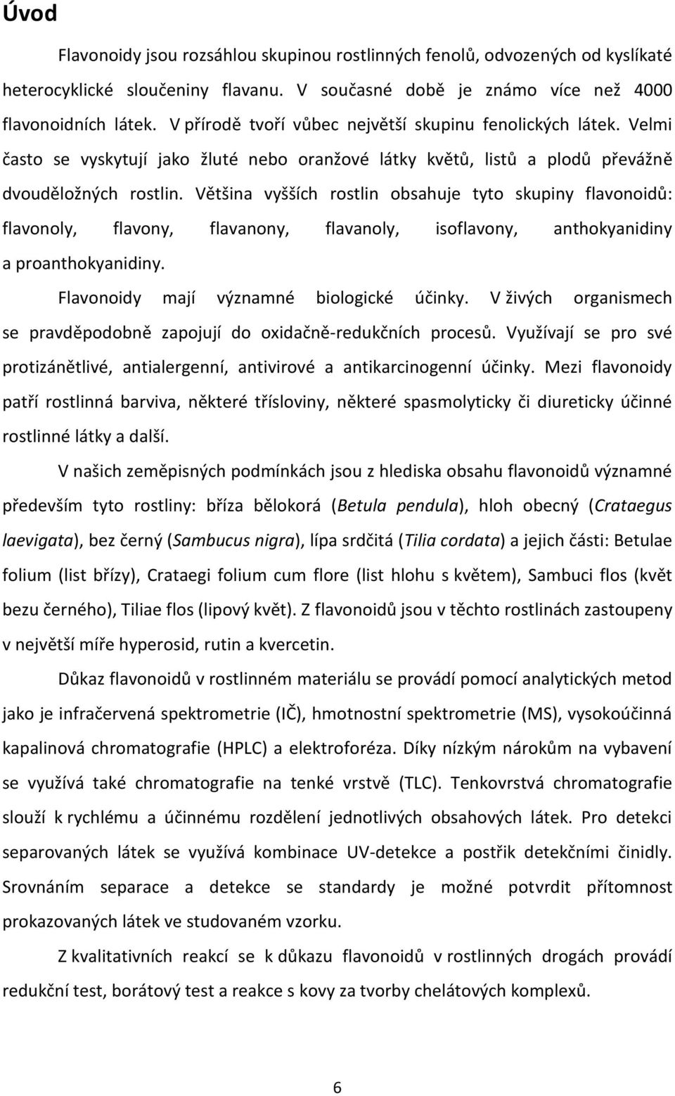 Většina vyšších rostlin obsahuje tyto skupiny flavonoidů: flavonoly, flavony, flavanony, flavanoly, isoflavony, anthokyanidiny a proanthokyanidiny. Flavonoidy mají významné biologické účinky.