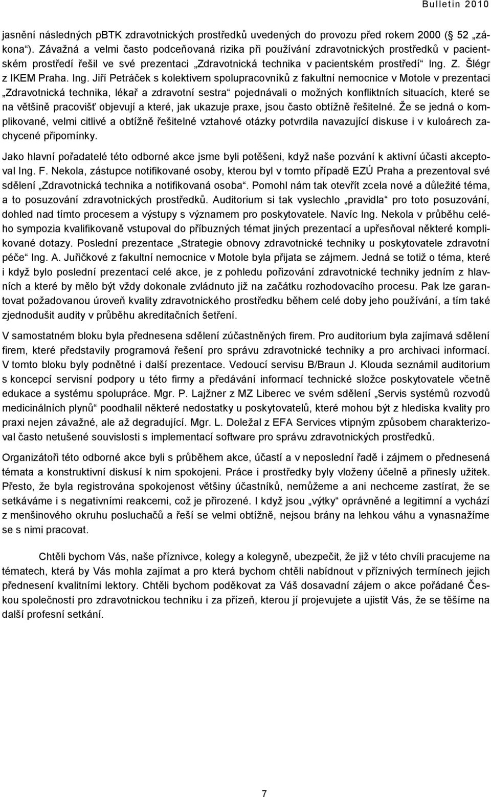 Ing. Jiří Petráček s kolektivem spolupracovníkŧ z fakultní nemocnice v Motole v prezentaci Zdravotnická technika, lékař a zdravotní sestra pojednávali o moţných konfliktních situacích, které se na