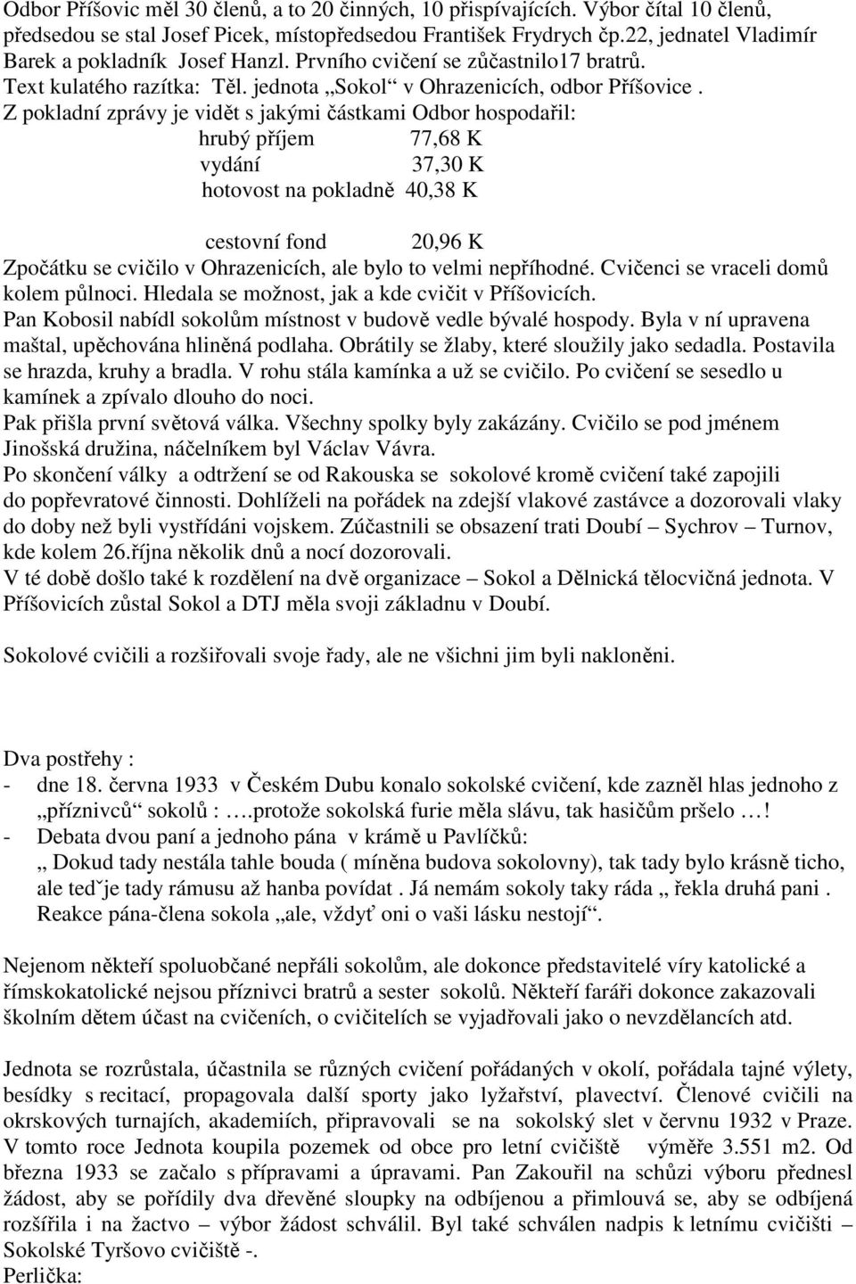 Z pokladní zprávy je vidět s jakými částkami Odbor hospodařil: hrubý příjem 77,68 K vydání 37,30 K hotovost na pokladně 40,38 K cestovní fond 20,96 K Zpočátku se cvičilo v Ohrazenicích, ale bylo to