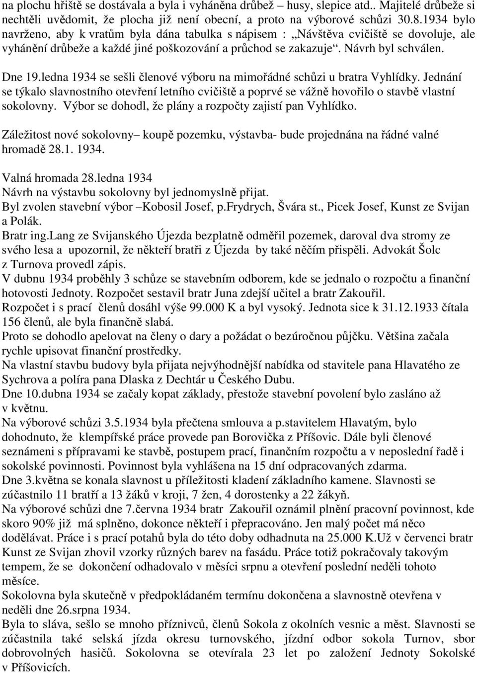 ledna 1934 se sešli členové výboru na mimořádné schůzi u bratra Vyhlídky. Jednání se týkalo slavnostního otevření letního cvičiště a poprvé se vážně hovořilo o stavbě vlastní sokolovny.