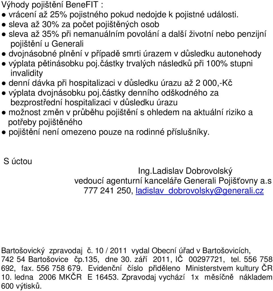 pětinásobku poj.částky trvalých následků při 100% stupni invalidity denní dávka při hospitalizaci v důsledku úrazu až 2 000,-Kč výplata dvojnásobku poj.