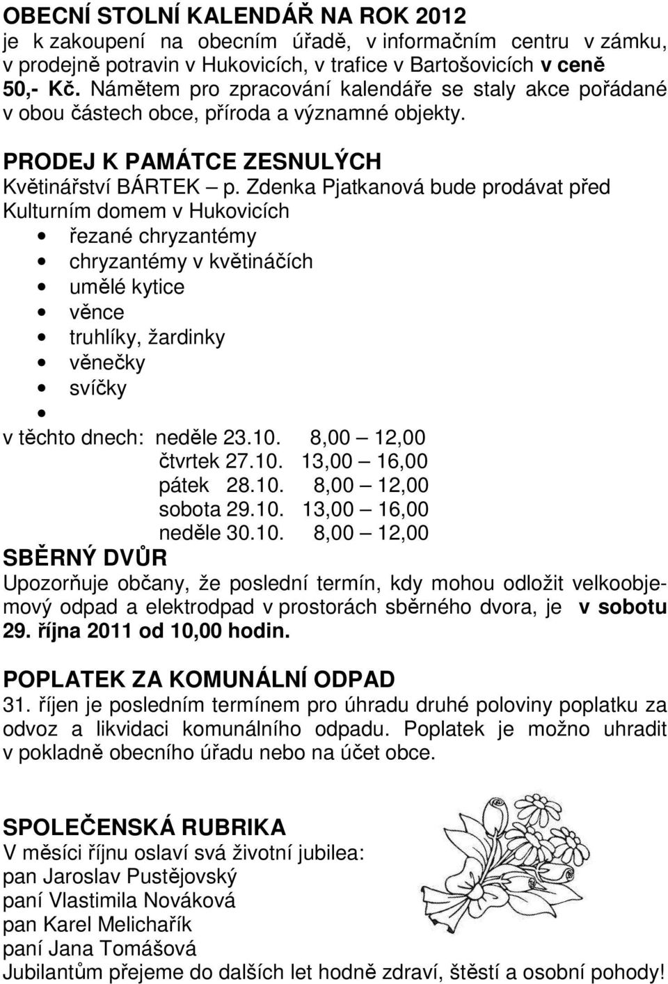 Zdenka Pjatkanová bude prodávat před Kulturním domem v Hukovicích řezané chryzantémy chryzantémy v květináčích umělé kytice věnce truhlíky, žardinky věnečky svíčky v těchto dnech: neděle 23.10.