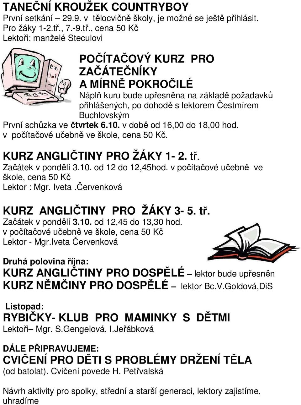 , cena 50 Kč Lektoři: manželé Steculovi POČÍTAČOVÝ KURZ PRO ZAČÁTEČNÍKY A MÍRNĚ POKROČILÉ Náplň kuru bude upřesněna na základě požadavků přihlášených, po dohodě s lektorem Čestmírem Buchlovským První