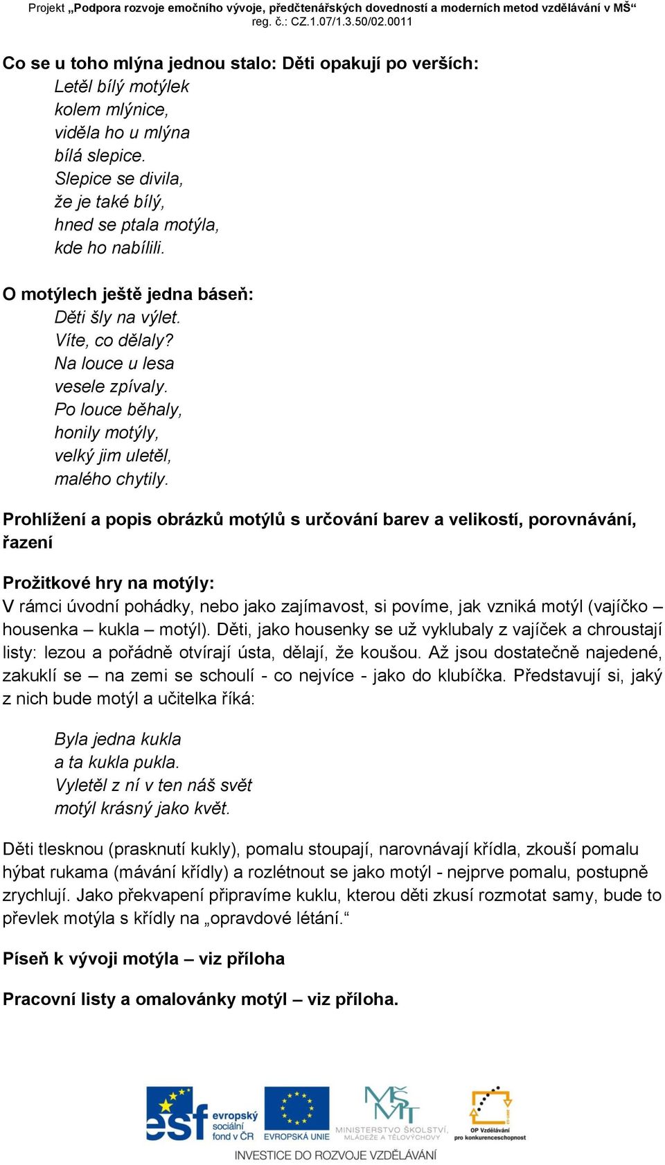 Prohlížení a popis obrázků motýlů s určování barev a velikostí, porovnávání, řazení Prožitkové hry na motýly: V rámci úvodní pohádky, nebo jako zajímavost, si povíme, jak vzniká motýl (vajíčko