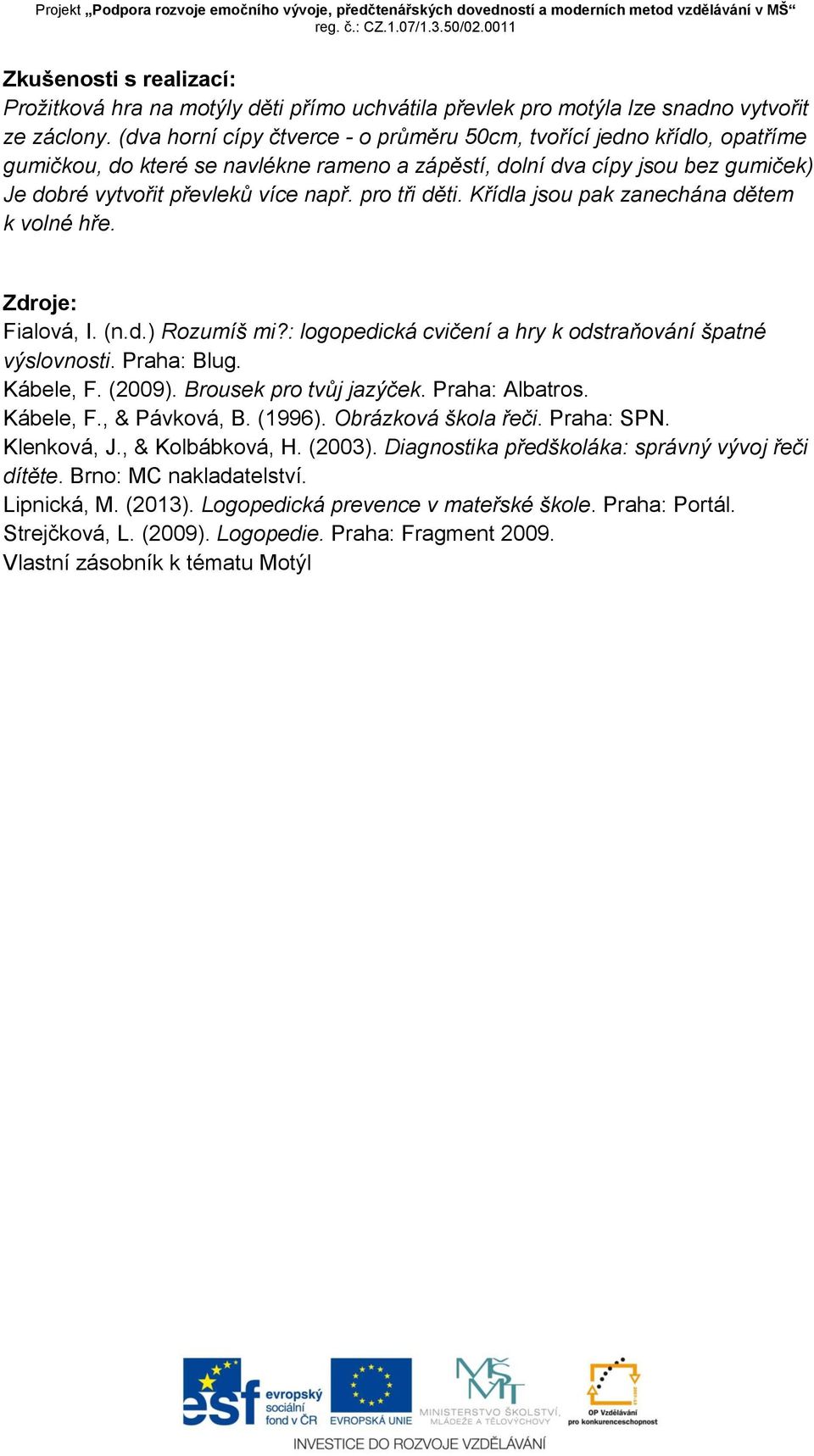 pro tři děti. Křídla jsou pak zanechána dětem k volné hře. Zdroje: Fialová, I. (n.d.) Rozumíš mi?: logopedická cvičení a hry k odstraňování špatné výslovnosti. Praha: Blug. Kábele, F. (2009).