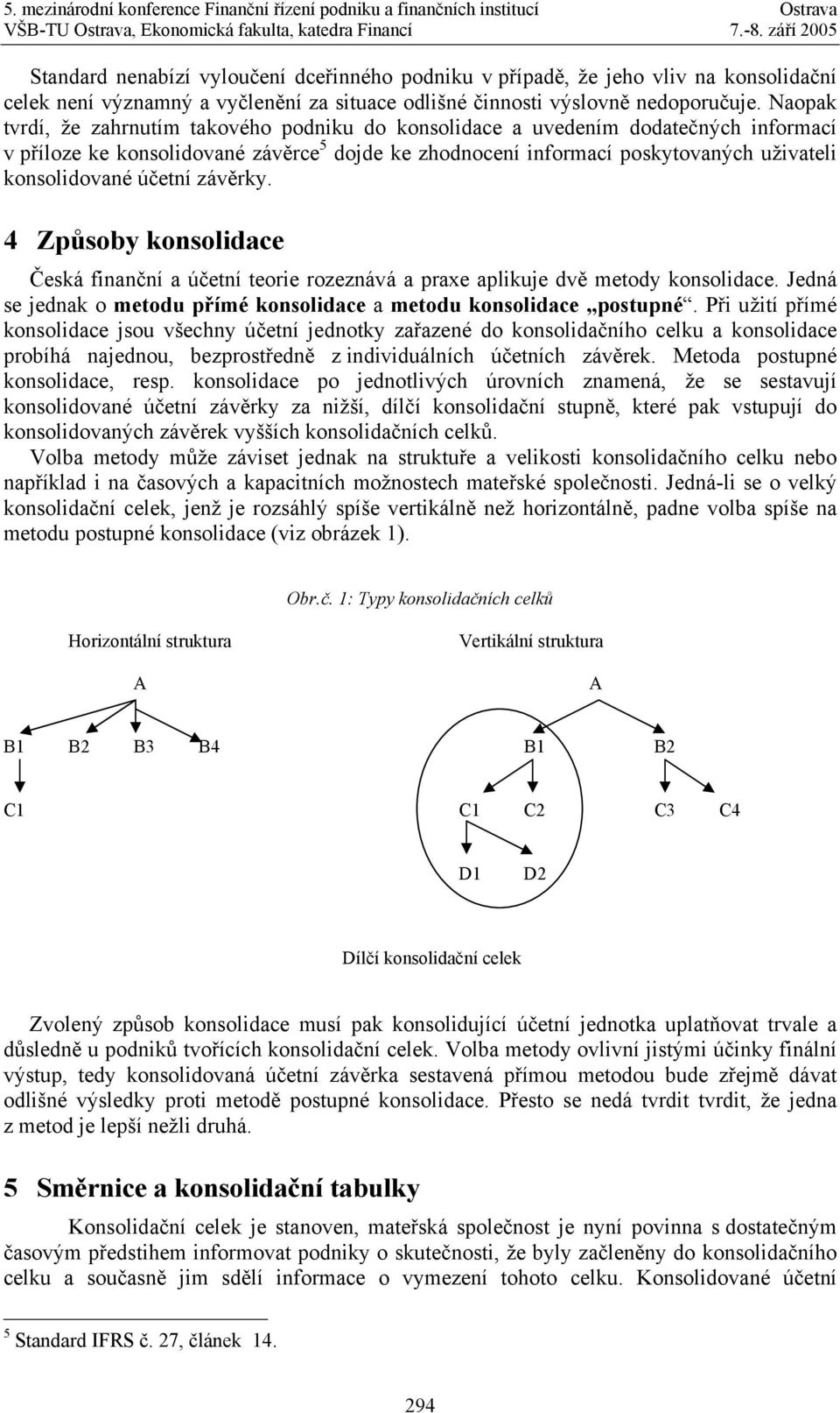 účetní závěrky. 4 Způsoby konsolidace Česká finanční a účetní teorie rozeznává a praxe aplikuje dvě metody konsolidace. Jedná se jednak o metodu přímé konsolidace a metodu konsolidace postupné.