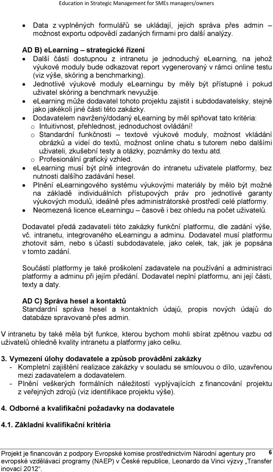 benchmarking). Jednotlivé výukové moduly elearningu by měly být přístupné i pokud uživatel skóring a benchmark nevyužije.