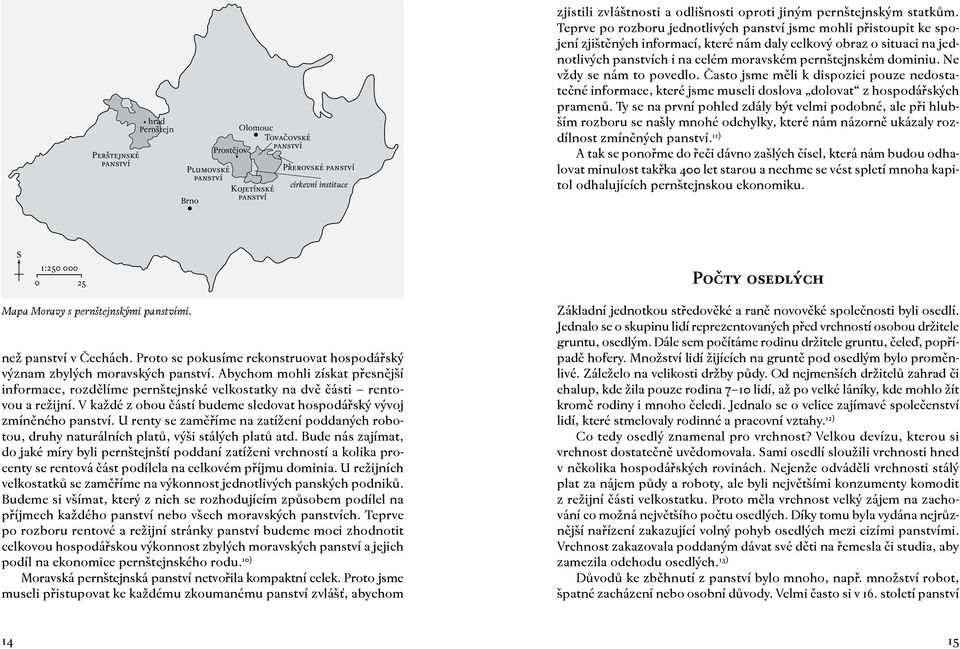 Teprve po rozboru jednotlivých panství jsme mohli přistoupit ke spojení zjištěných informací, které nám daly celkový obraz o situaci na jednotlivých panstvích i na celém moravském pernštejnském