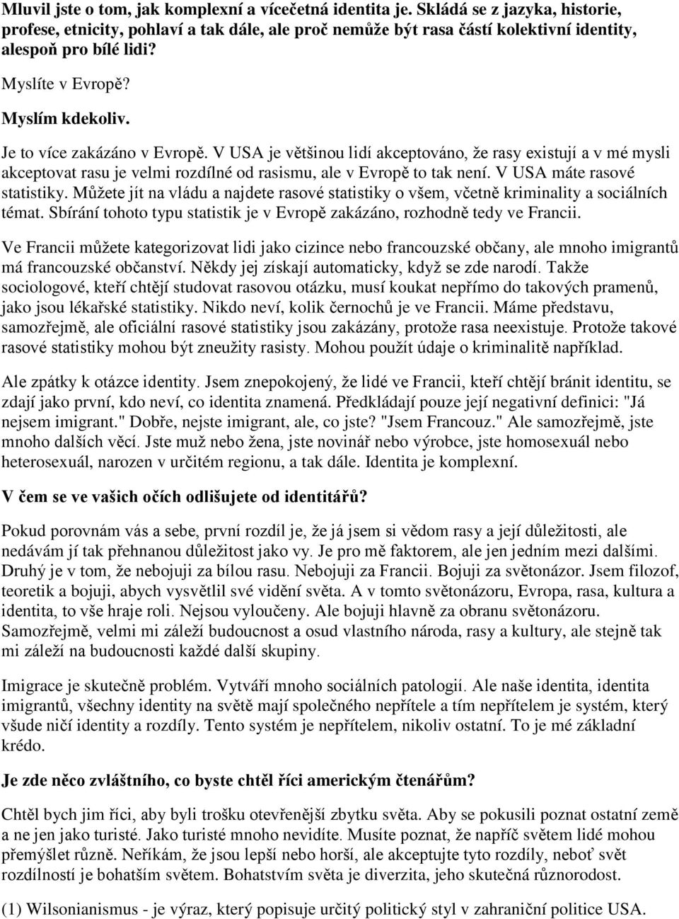 Je to více zakázáno v Evropě. V USA je většinou lidí akceptováno, ţe rasy existují a v mé mysli akceptovat rasu je velmi rozdílné od rasismu, ale v Evropě to tak není. V USA máte rasové statistiky.