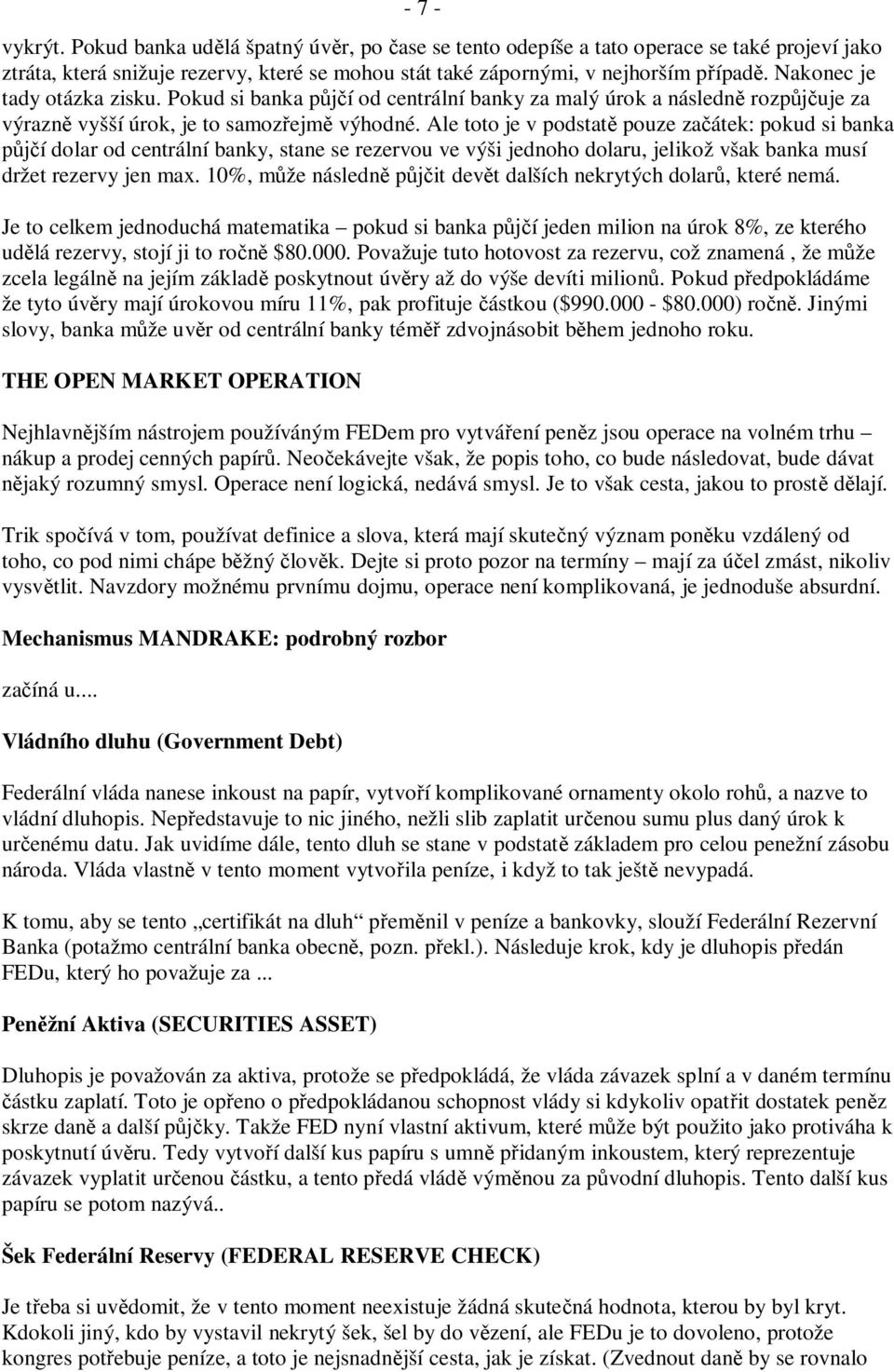 Ale toto je v podstatě pouze začátek: pokud si banka půjčí dolar od centrální banky, stane se rezervou ve výši jednoho dolaru, jelikož však banka musí držet rezervy jen max.